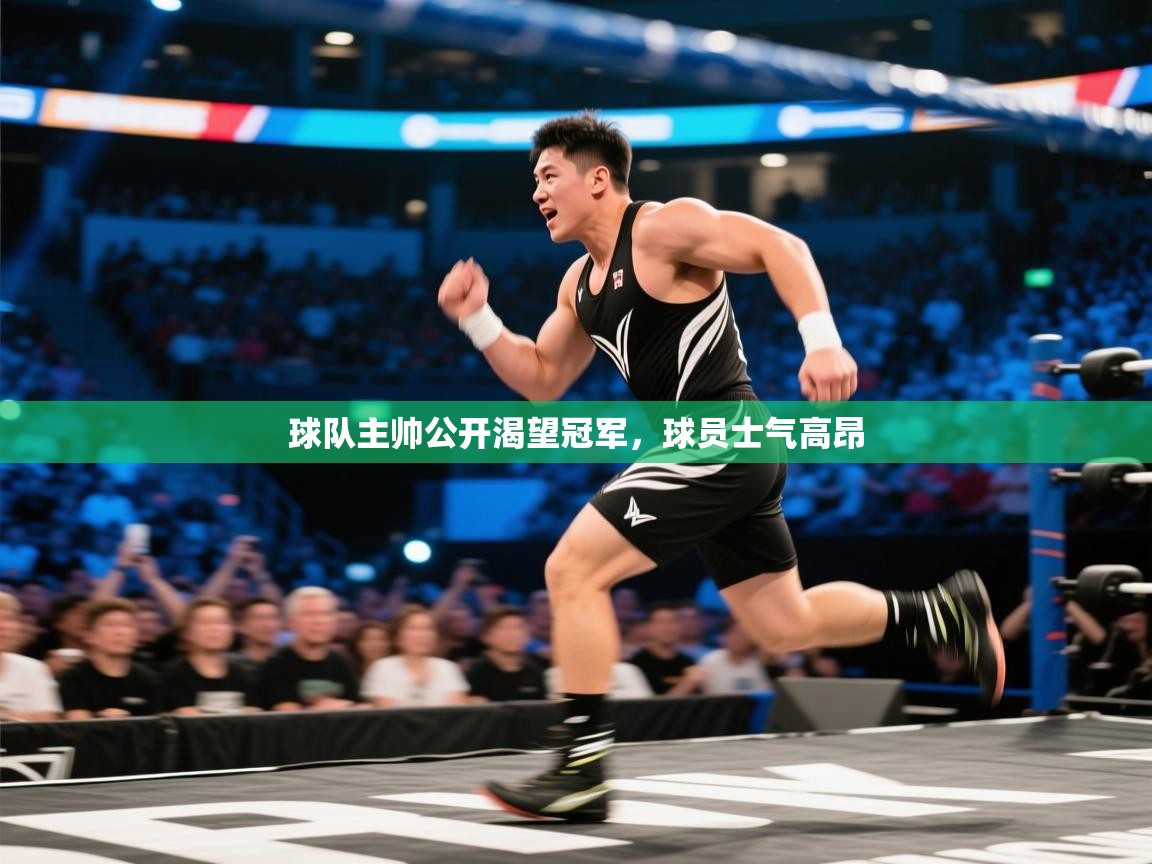 球队主帅公开渴望冠军，球员士气高昂  第2张