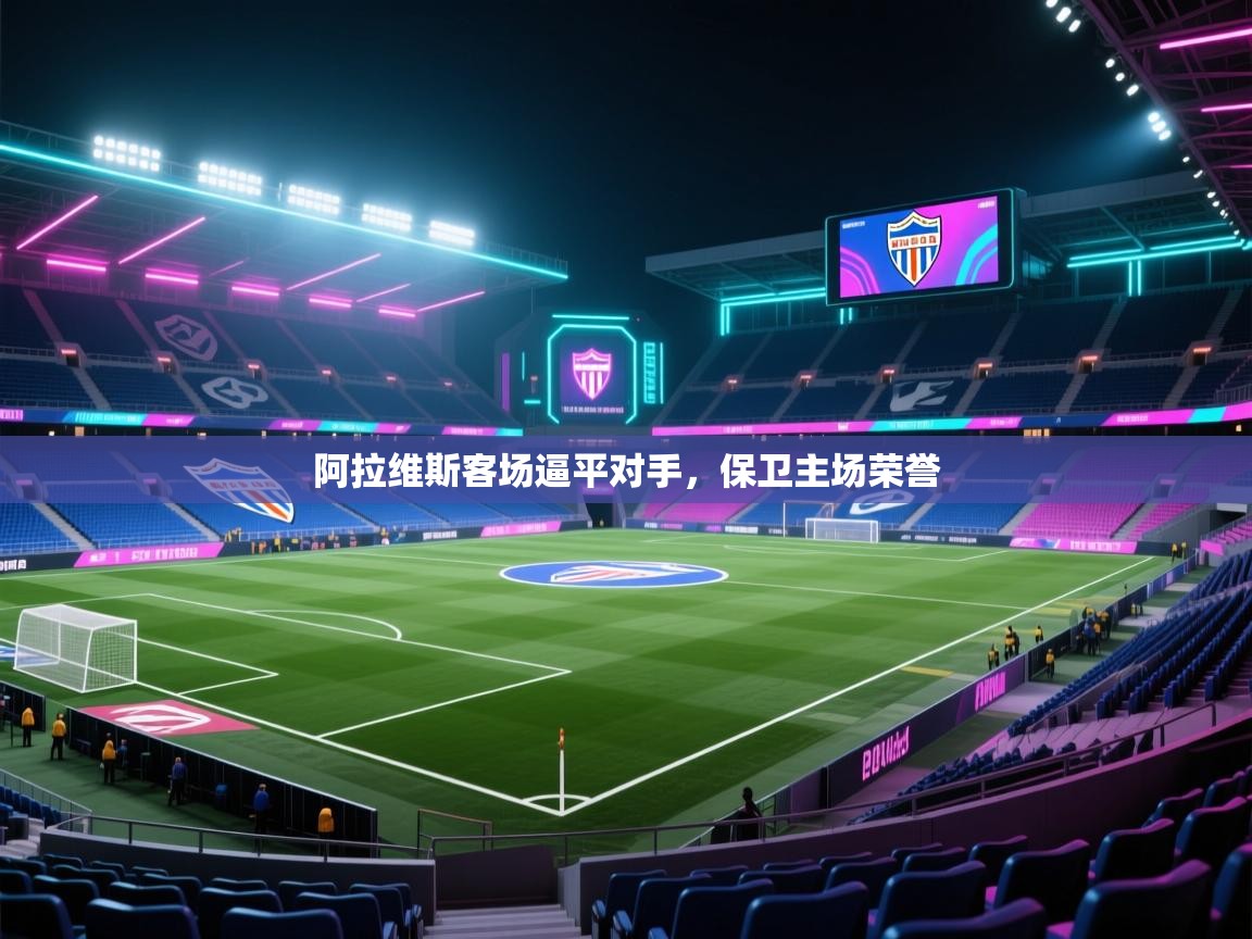 阿拉维斯客场逼平对手，保卫主场荣誉  第2张
