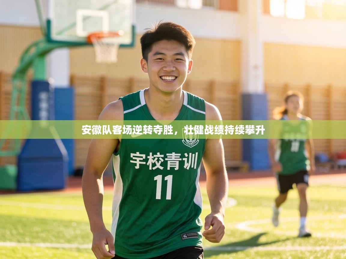 安徽队客场逆转夺胜，壮健战绩持续攀升  第2张