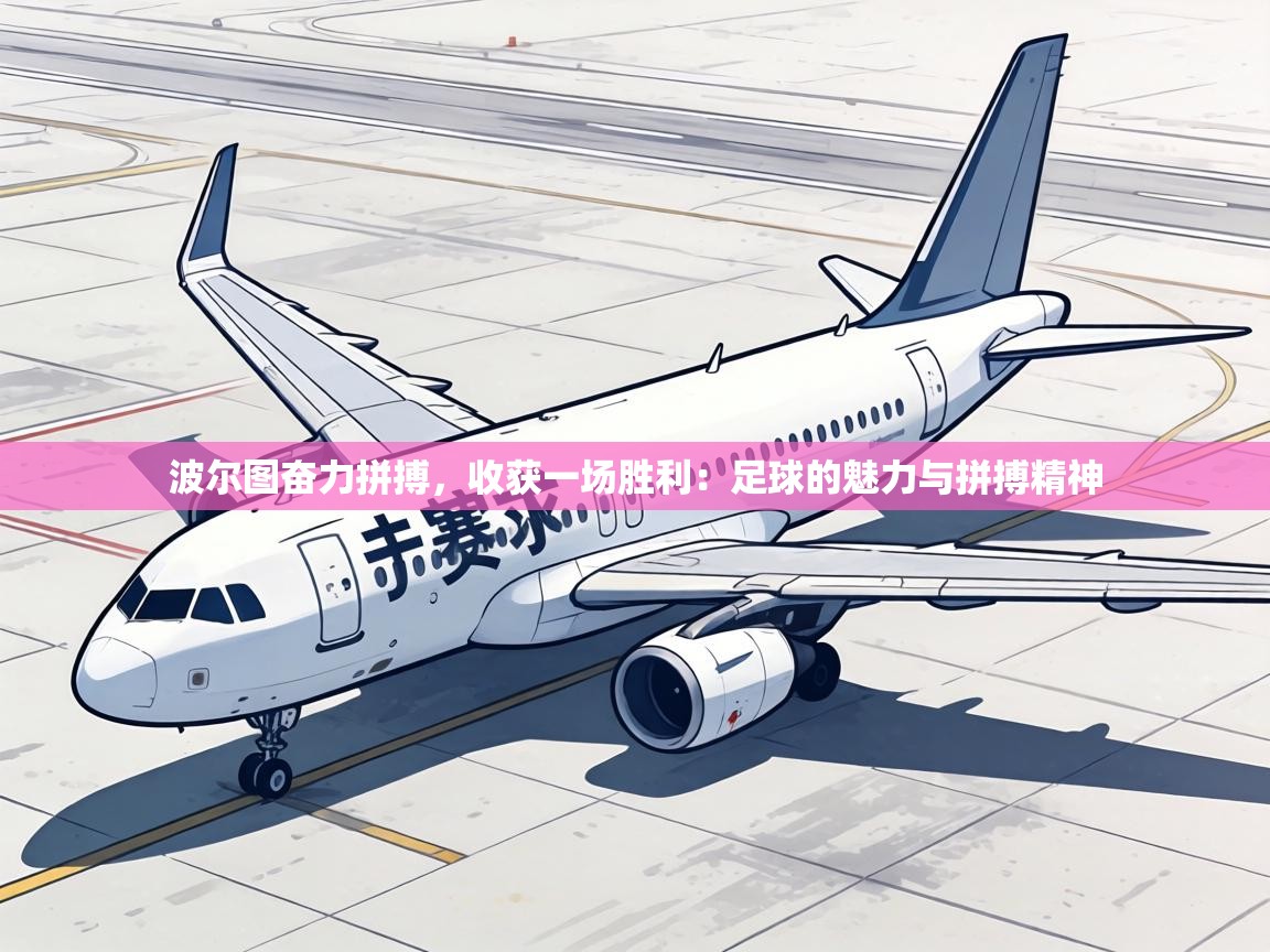 波尔图奋力拼搏,收获一场胜利:足球的魅力与拼搏精神 第2张